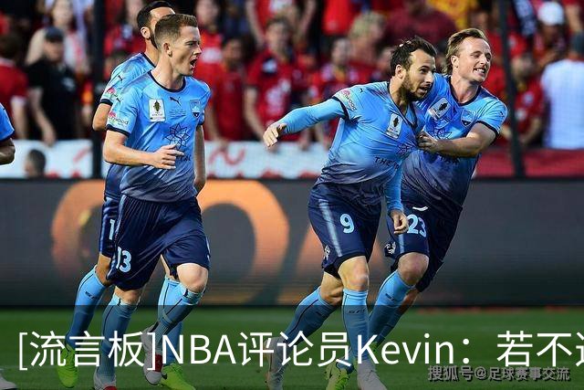 [流言板]NBA评论员Kevin：若不选前四热门，我会选马拉拿最佳新秀